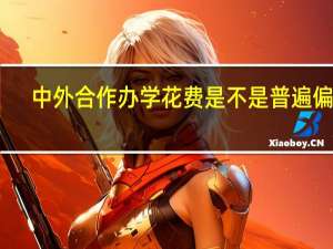中外合作办学花费是不是普遍偏高