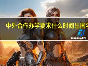 中外合作办学要求什么时间出国学习