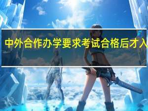 中外合作办学要求考试合格后才入学吗