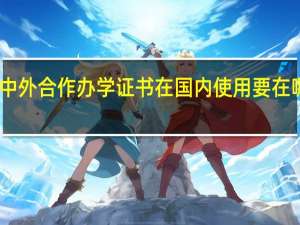中外合作办学证书在国内使用要在哪认证