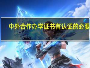 中外合作办学证书有认证的必要吗
