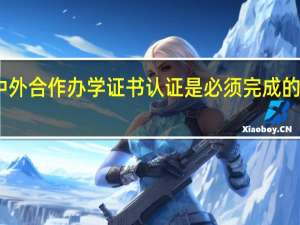 中外合作办学证书认证是必须完成的步骤吗