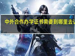 中外合作办学证书需要到哪里去认证