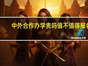 中外合作办学贵吗值不值得报名