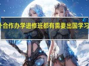 中外合作办学进修班都有需要出国学习的课程吗
