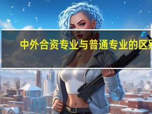 中外合资专业与普通专业的区别