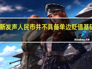 中外资机构最新发声 人民币并不具备单边贬值基础 具体是什么情况呢