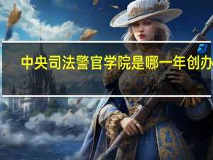 中央司法警官学院是哪一年创办的