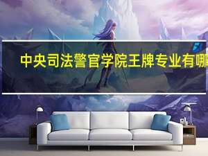 中央司法警官学院王牌专业有哪些