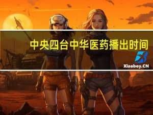 中央四台中华医药播出时间（中华医药播出时间）