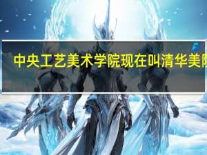 中央工艺美术学院现在叫清华美院吗（中央工艺美院 中央美院 清华美院有什么区别）