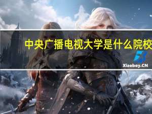 中央广播电视大学是什么院校（中央广播电视大学是什么学历）