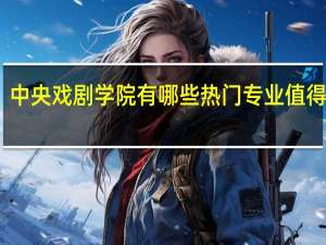 中央戏剧学院有哪些热门专业值得推荐