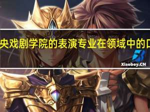 中央戏剧学院的表演专业在领域中的口碑如何