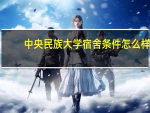 中央民族大学宿舍条件怎么样（中央民族大学宿舍）