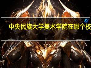 中央民族大学美术学院在哪个校区