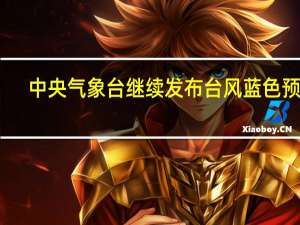 中央气象台继续发布台风蓝色预警