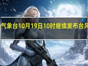 中央气象台10月19日10时继续发布台风蓝色预警