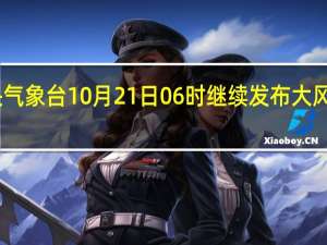 中央气象台10月21日06时继续发布大风蓝色预警