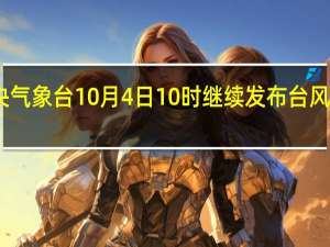 中央气象台10月4日10时继续发布台风黄色预警