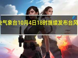 中央气象台10月4日18时继续发布台风黄色预警