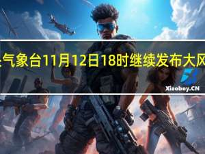 中央气象台11月12日18时继续发布大风蓝色预警