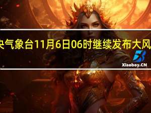 中央气象台11月6日06时继续发布大风蓝色预警