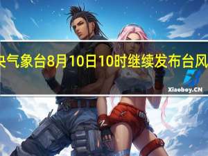 中央气象台8月10日10时继续发布台风蓝色预警