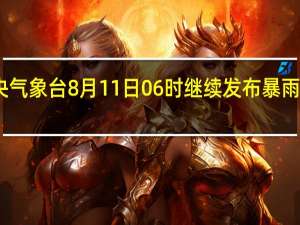 中央气象台8月11日06时继续发布暴雨蓝色预警