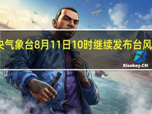 中央气象台8月11日10时继续发布台风蓝色预警