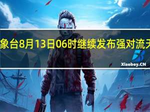中央气象台8月13日06时继续发布强对流天气蓝色预警