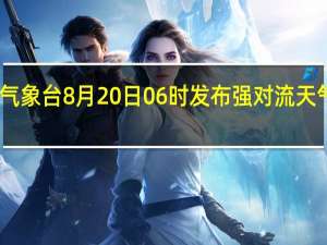 中央气象台8月20日06时发布强对流天气蓝色预警