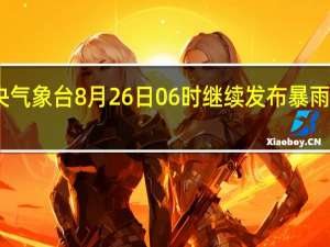 中央气象台8月26日06时继续发布暴雨黄色预警