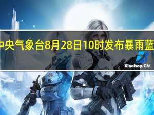中央气象台8月28日10时发布暴雨蓝色预警
