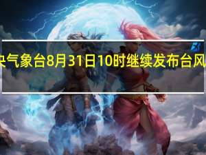 中央气象台8月31日10时继续发布台风红色预警