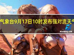 中央气象台9月17日10时发布强对流天气蓝色预警