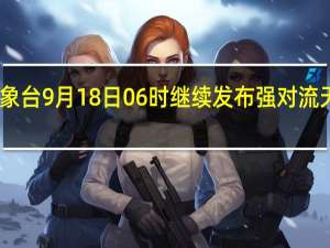 中央气象台9月18日06时继续发布强对流天气蓝色预警