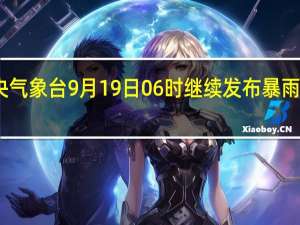 中央气象台9月19日06时继续发布暴雨黄色预警