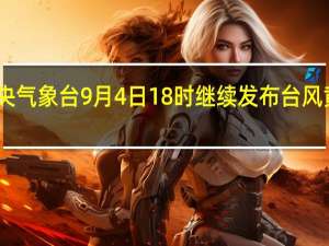 中央气象台9月4日18时继续发布台风黄色预警
