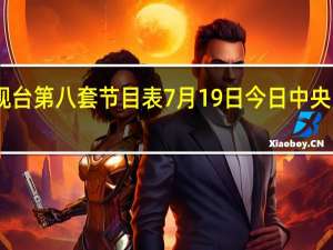 中央电视台第八套节目表7月19日 今日中央电视台节目表