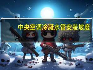 中央空调冷凝水管安装坡度
