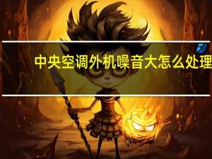 中央空调外机噪音大怎么处理