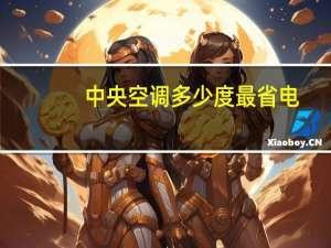 中央空调多少度最省电（空调多少度最省电）