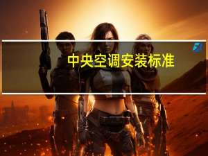 中央空调安装标准（中央空调安装）
