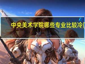 中央美术学院哪些专业比较冷门