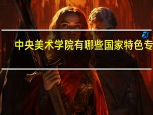中央美术学院有哪些国家特色专业