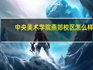 中央美术学院燕郊校区怎么样？