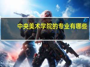 中央美术学院的专业有哪些