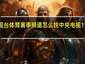 中央视台体育赛事频道怎么找 中央电视1台体育频道