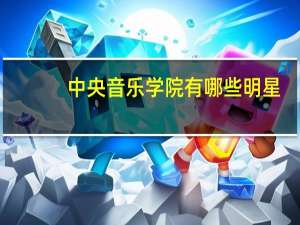 中央音乐学院有哪些明星